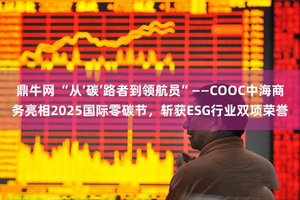 鼎牛网 “从‘碳’路者到领航员”——COOC中海商务亮相2025国际零碳节，斩获ESG行业双项荣誉