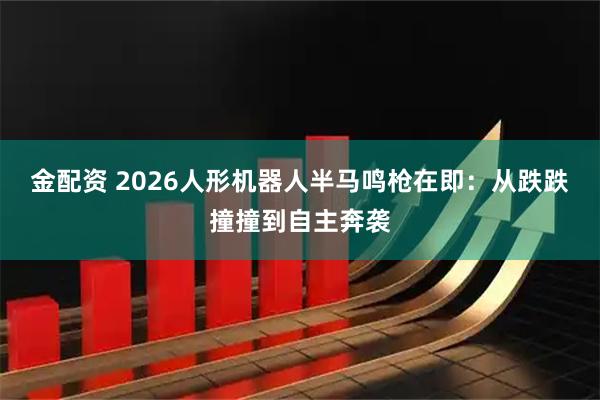 金配资 2026人形机器人半马鸣枪在即：从跌跌撞撞到自主奔袭